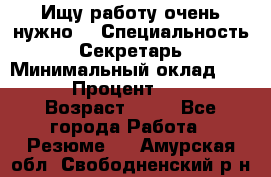 Ищу работу очень нужно! › Специальность ­ Секретарь › Минимальный оклад ­ 50 000 › Процент ­ 30 000 › Возраст ­ 18 - Все города Работа » Резюме   . Амурская обл.,Свободненский р-н